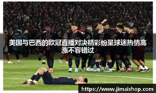 美国与巴西的欧冠直播对决精彩纷呈球迷热情高涨不容错过