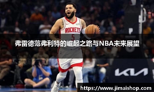弗雷德范弗利特的崛起之路与NBA未来展望