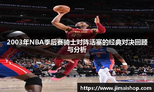 2003年NBA季后赛骑士对阵活塞的经典对决回顾与分析