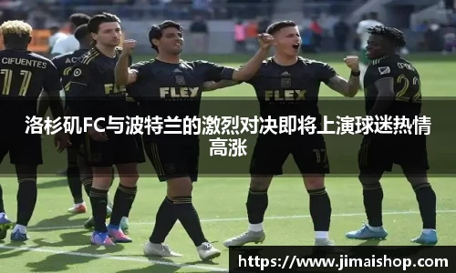 洛杉矶FC与波特兰的激烈对决即将上演球迷热情高涨