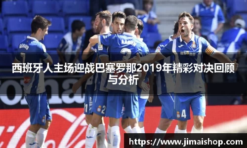 西班牙人主场迎战巴塞罗那2019年精彩对决回顾与分析